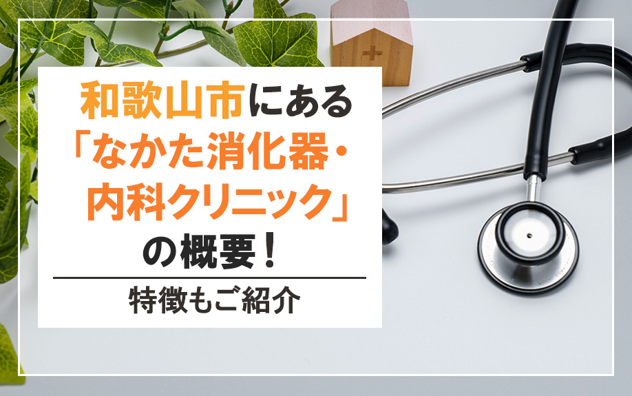 和歌山市にある「なかた消化器・内科クリニック」の概要！特徴もご紹介