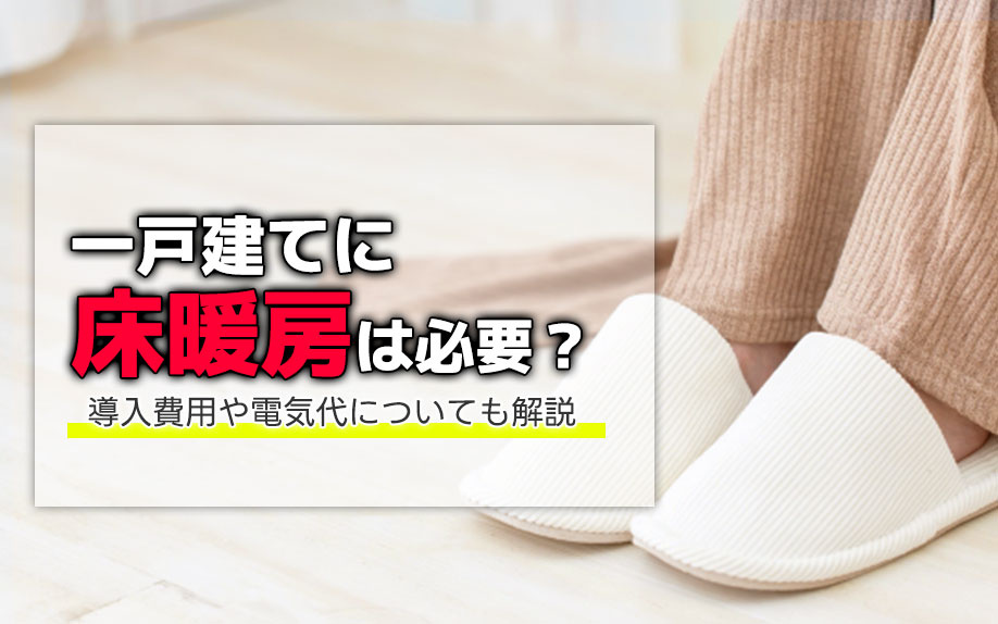 一戸建てに床暖房は必要？導入費用や電気代についても解説