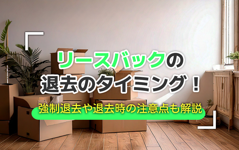 リースバックの退去のタイミング！強制退去や退去時の注意点も解説