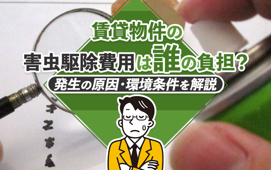 賃貸物件の害虫駆除費用は誰の負担？発生の原因・環境条件を解説