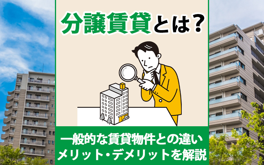 分譲賃貸とは？一般的な賃貸物件との違い・メリット・デメリットを解説