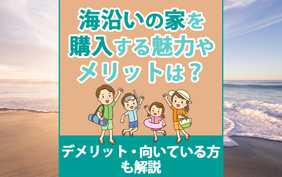 海沿いの家を購入する魅力やメリットは？デメリット・向いている方も解説