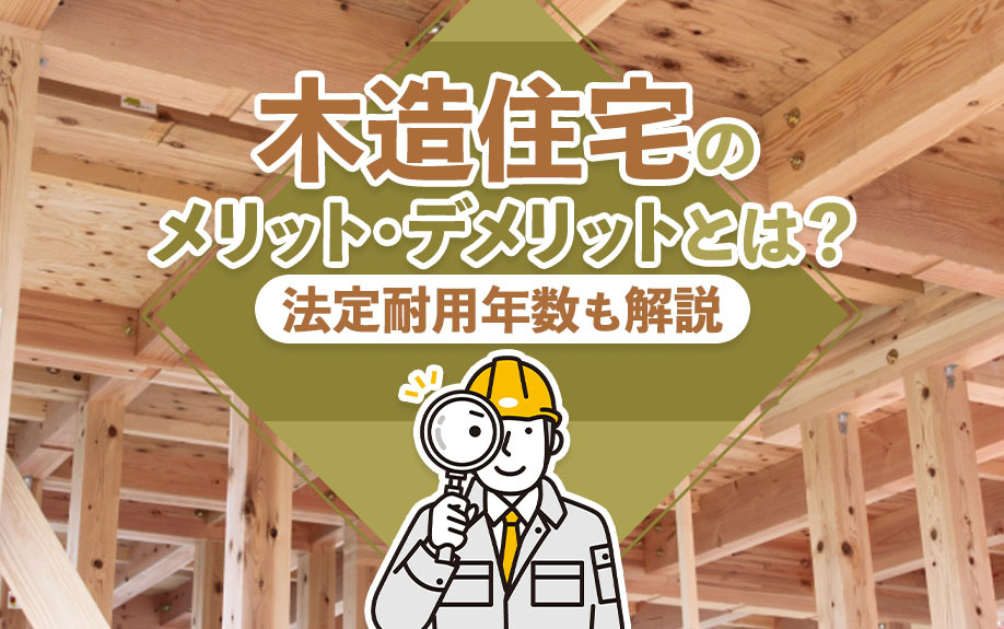 木造住宅のメリット・デメリットとは？法定耐用年数も解説