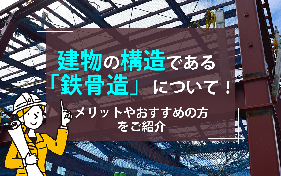 建物の構造である「鉄骨造」について！メリットやおすすめの方をご紹介