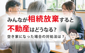 みんなが相続放棄すると不動産はどうなる?空き家になった場合の対処法は?の画像