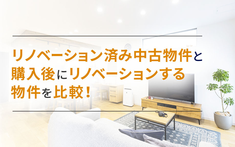 リノベーション済み中古物件と購入後にリノベーションする物件を比較！