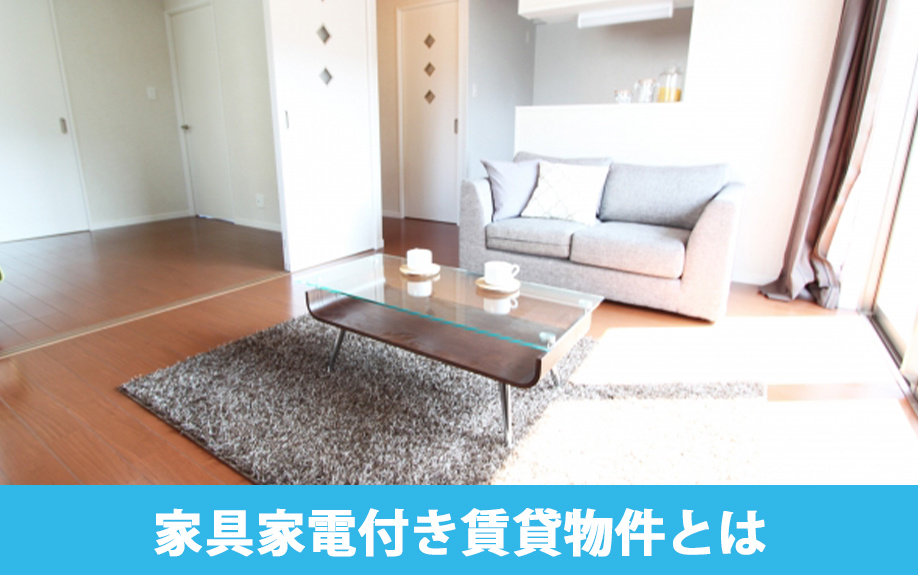 賃貸物件を探す前に知っておきたい「家具家電付き賃貸物件」とは？