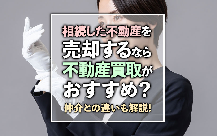 相続した不動産を売却するなら不動産買取がおすすめ？仲介との違いも解説！の画像