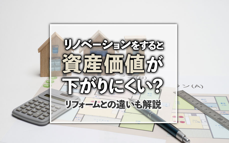 リノベーションをすると資産価値が下がりにくい？リフォームとの違いも解説