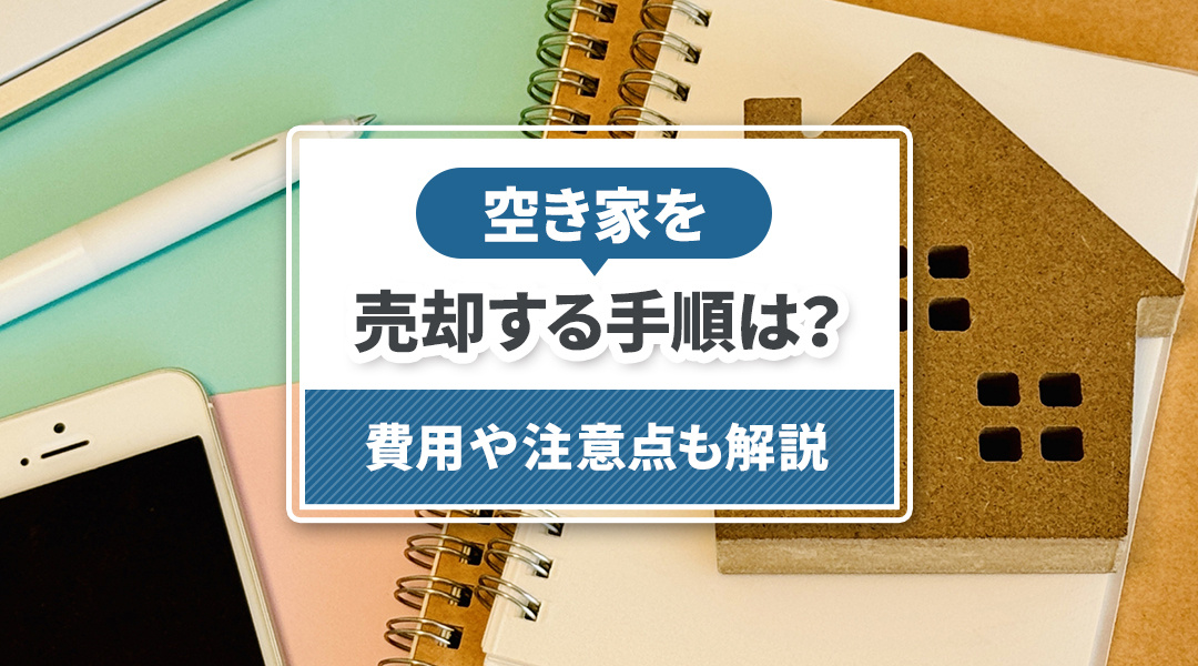空き家を売却する手順は？費用や注意点も解説