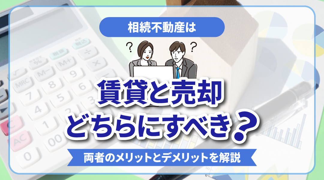 相続不動産は賃貸と売却どちらにすべき？両者のメリットとデメリットを解説の画像