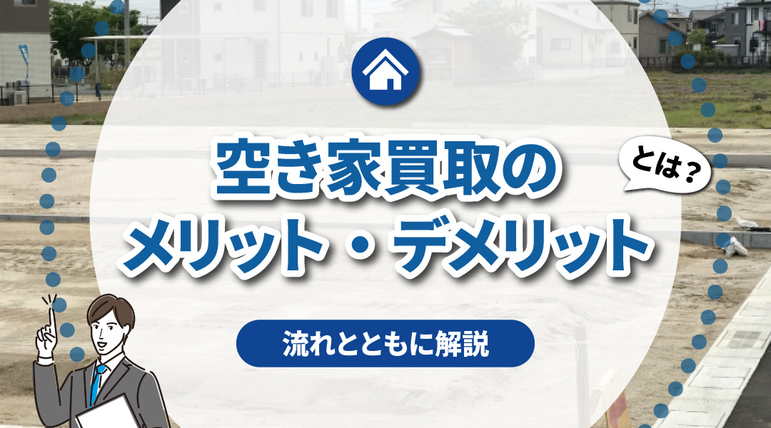空き家買取のメリット・デメリットとは？流れとともに解説