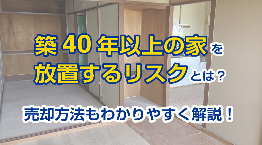築40年以上の家を放置するリスクとは？売却方法もわかりやすく解説！の画像