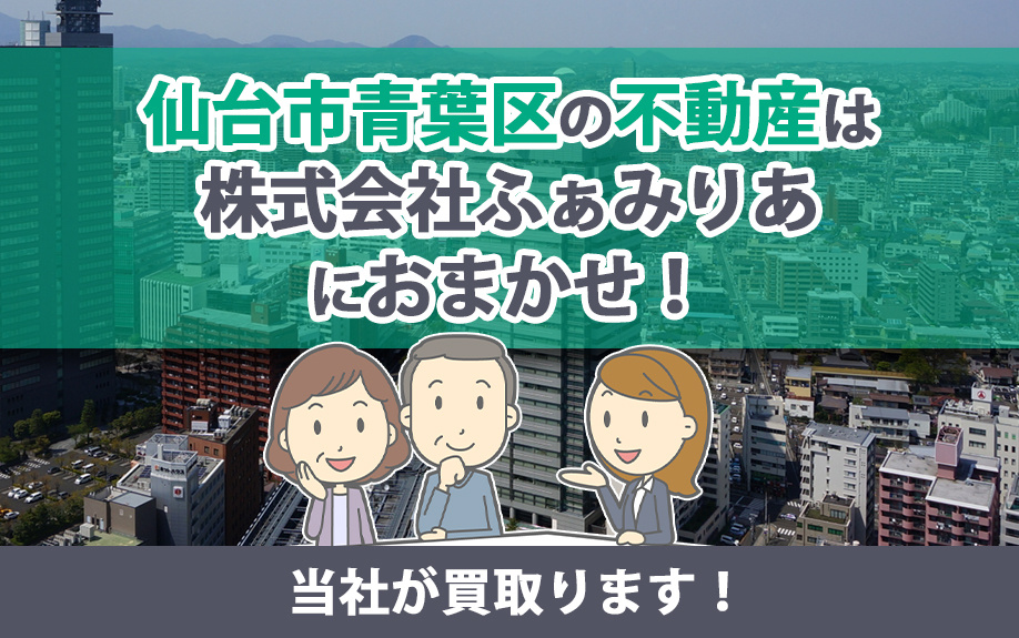 仙台市青葉区の不動産は株式会社ふぁみりあにおまかせ！当社が買取ります！