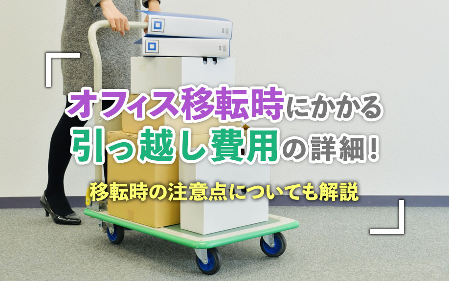 オフィス移転時にかかる引っ越し費用の詳細！移転時の注意点についても解説
