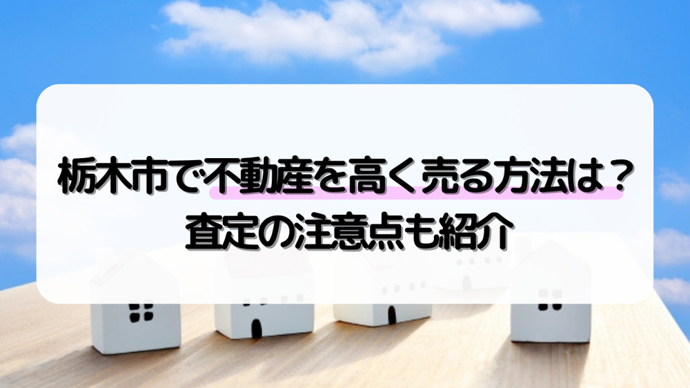 栃木市で不動産を高く売る方法は？査定の注意点も紹介の画像