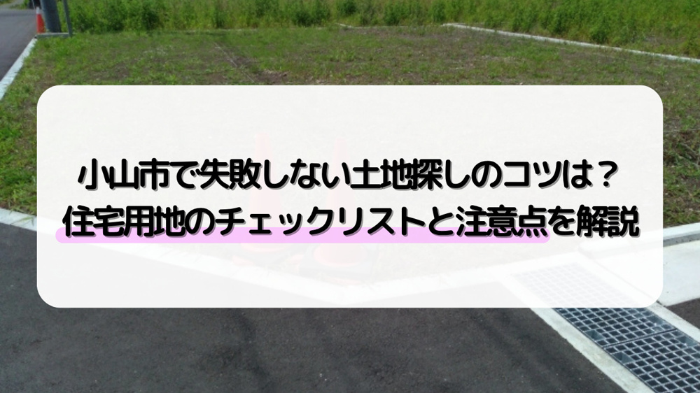 小山市で失敗しない土地探しのコツは？住宅用地のチェックリストと注意点を解説の画像