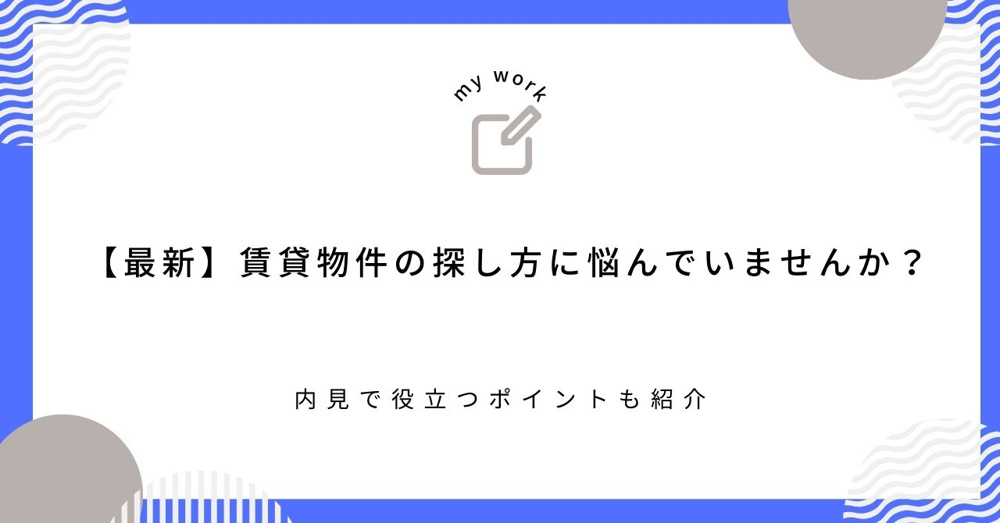 【最新】賃貸物件の探し方に悩んでいませんか？内見で役立つポイントも紹介の画像