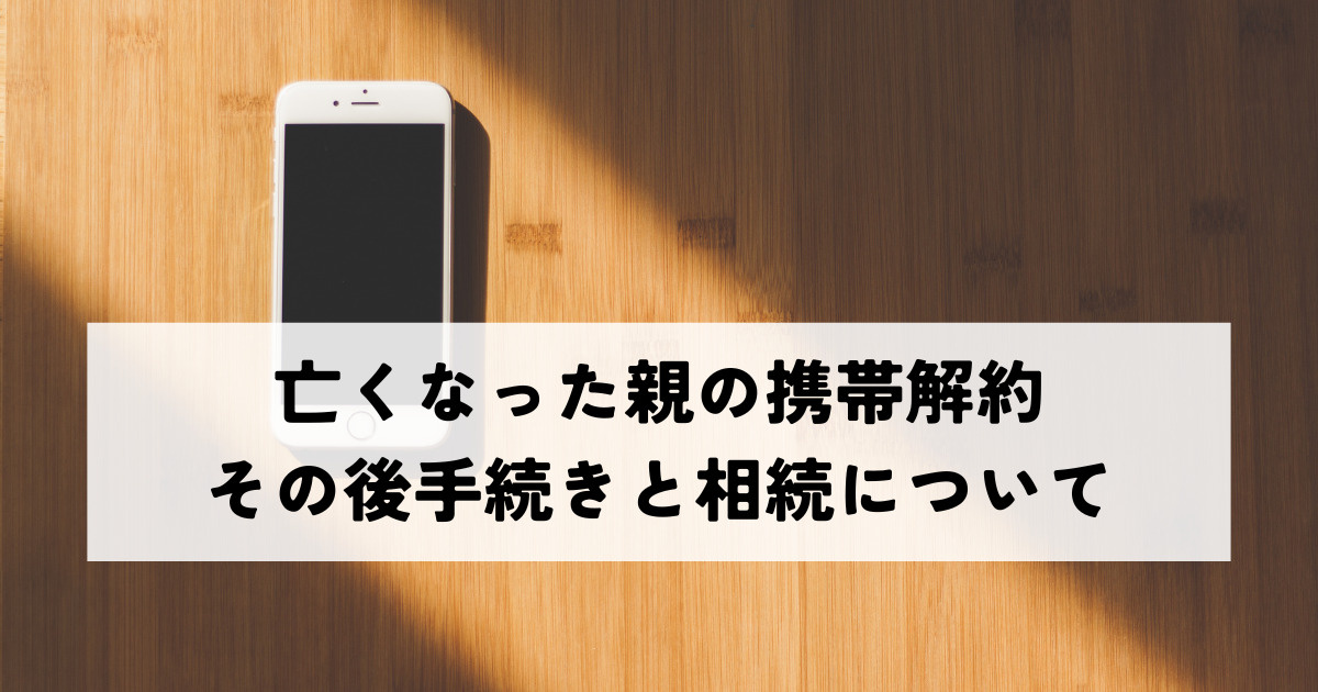 亡くなった親の携帯解約・その後手続きと相続についての画像