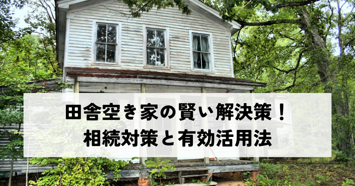 田舎空き家の賢い解決策！相続対策と有効活用法の画像