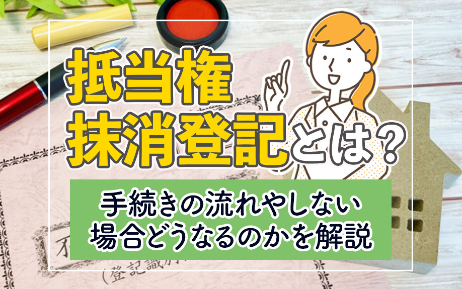抵当権抹消登記とは？手続きの流れやしない場合どうなるのかを解説
