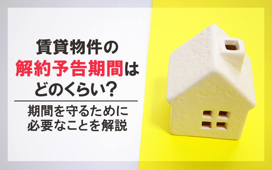 賃貸物件の解約予告期間はどのくらい？期間を守るために必要なことを解説