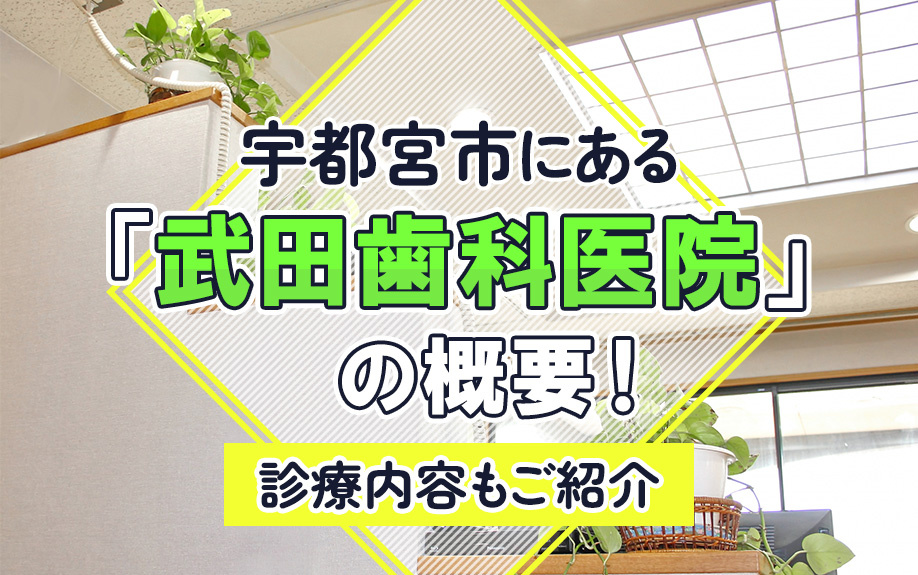 宇都宮市にある「武田歯科医院」の概要！診療内容もご紹介