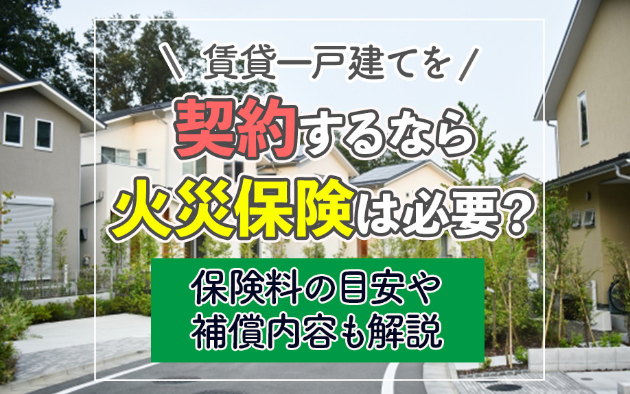 賃貸一戸建てを契約するなら火災保険は必要？保険料の目安や補償内容も解説