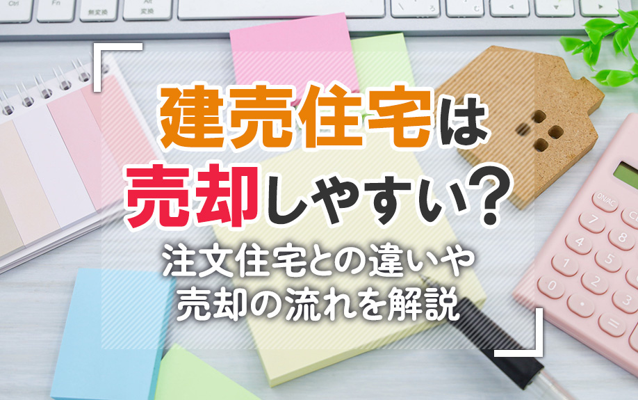 建売住宅は売却しやすい？注文住宅との違いや売却の流れを解説の画像