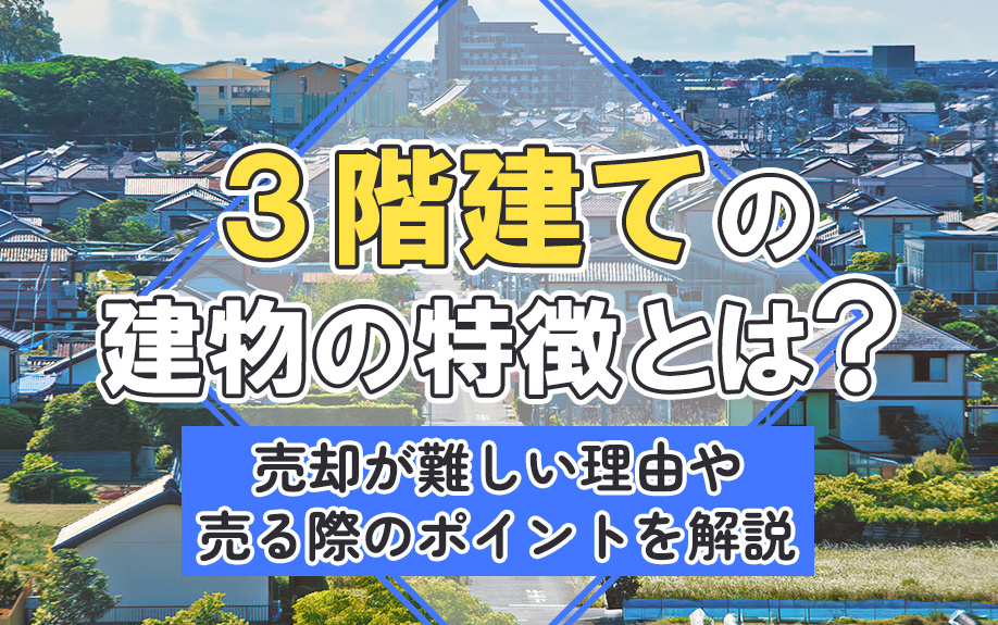 3階建ての建物の特徴とは？売却が難しい理由や売る際のポイントを解説