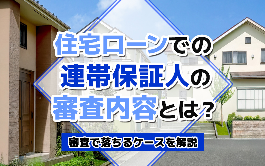 住宅ローンでの連帯保証人の審査内容とは？審査で落ちるケースを解説
