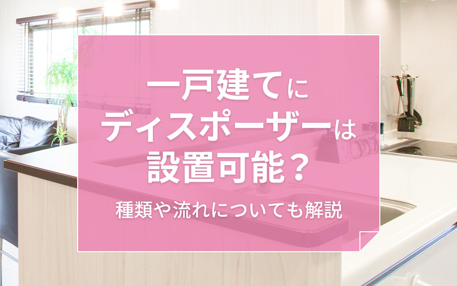 一戸建てにディスポーザーは設置可能？種類や設置する流れについても解説