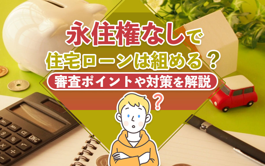 永住権なしで住宅ローンは組める？審査ポイントや対策を解説の画像