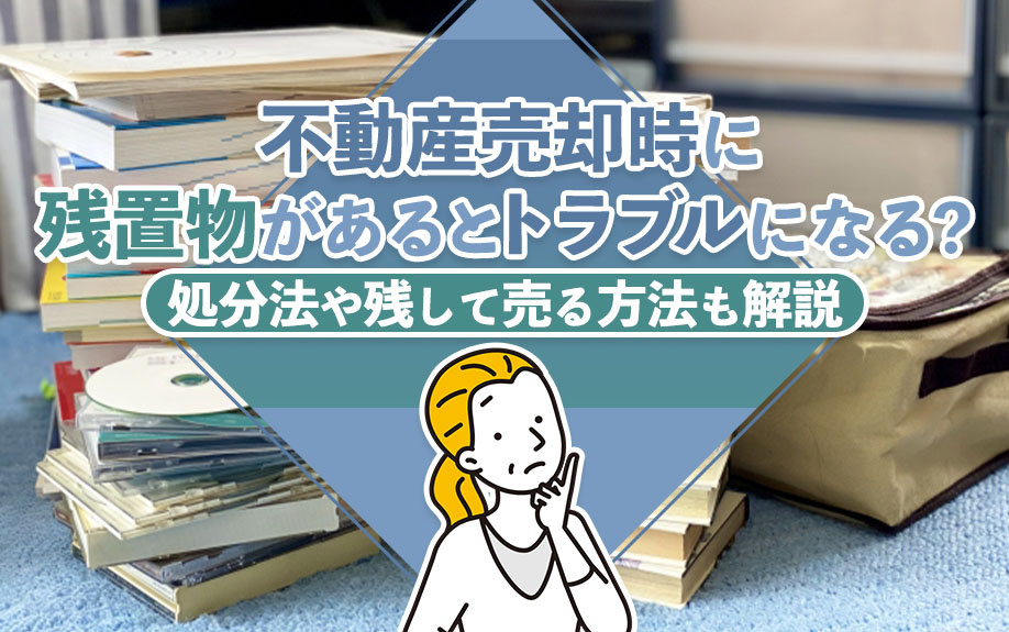 不動産売却時に残置物があるとトラブルになる？処分法や残して売る方法も解説の画像