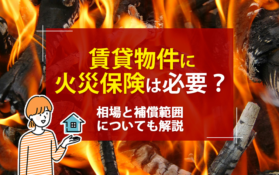 賃貸物件に火災保険は必要？相場と補償範囲についても解説