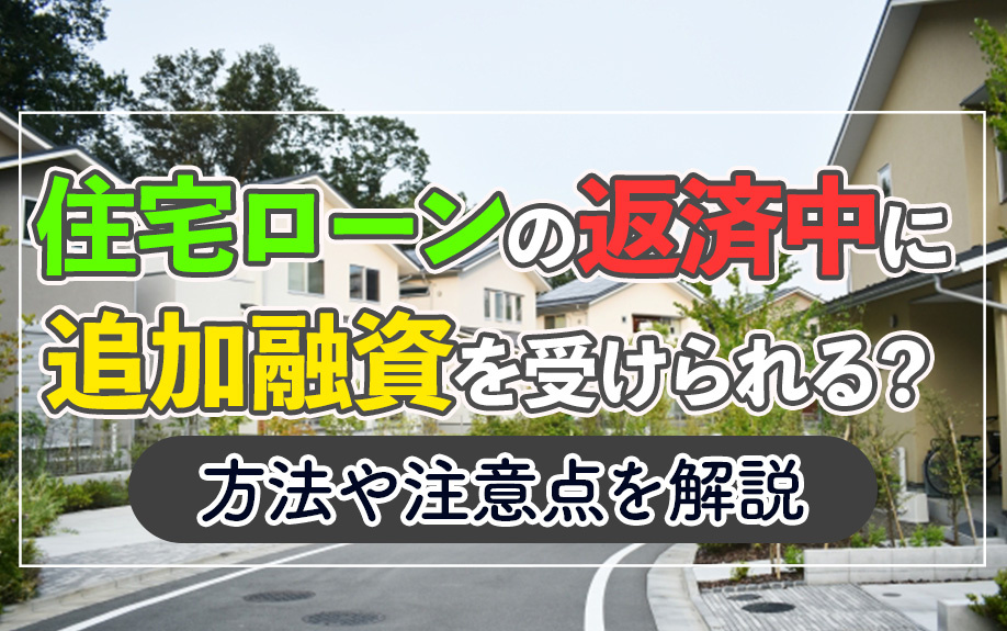 住宅ローンの返済中に追加融資を受けられる？方法や注意点も解説
