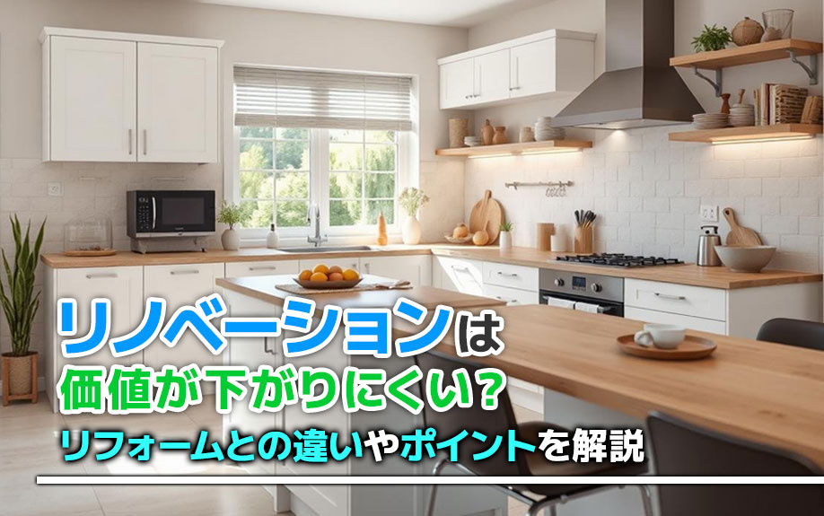 リノベーションは価値が下がりにくい？リフォームとの違いやポイントを解説