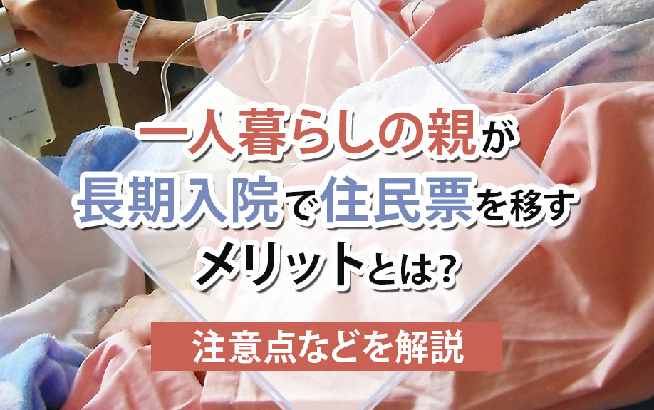 一人暮らしの親が長期入院で住民票を移すメリットとは？注意点などを解説の画像