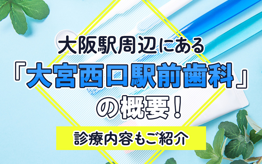 大宮駅周辺にある「大宮西口駅前歯科」の概要！診療内容もご紹介