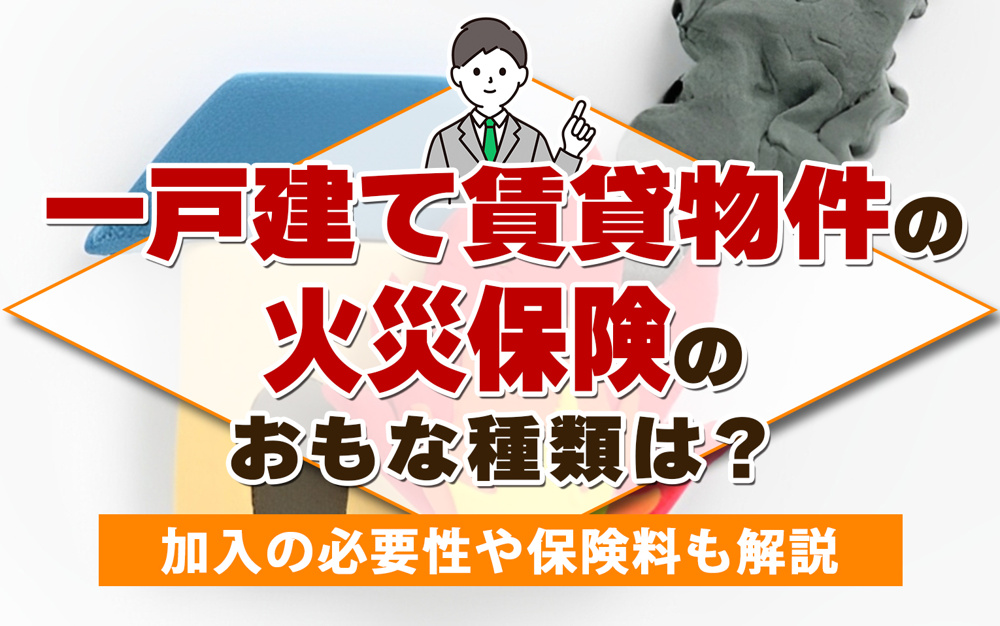 一戸建て賃貸物件の火災保険のおもな種類は？加入の必要性や保険料も解説の画像