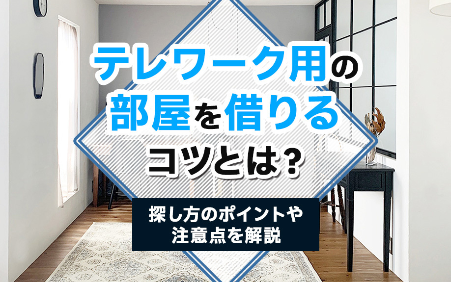 テレワーク用の部屋を借りるコツとは？探し方のポイントや注意点を解説