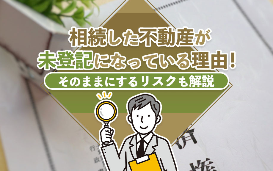 相続した不動産が未登記になっている理由！そのままにするリスクも解説の画像