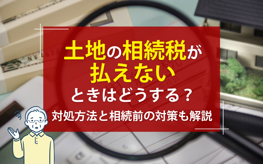 土地の相続税が払えないときはどうする？対処方法と相続前の対策も解説の画像