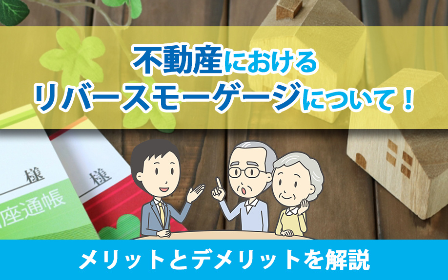不動産におけるリバースモーゲージについて！メリットとデメリットを解説