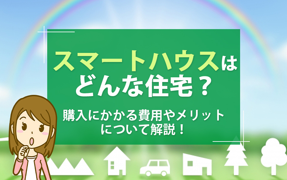 スマートハウスはどんな住宅？購入にかかる費用やメリットについて解説！