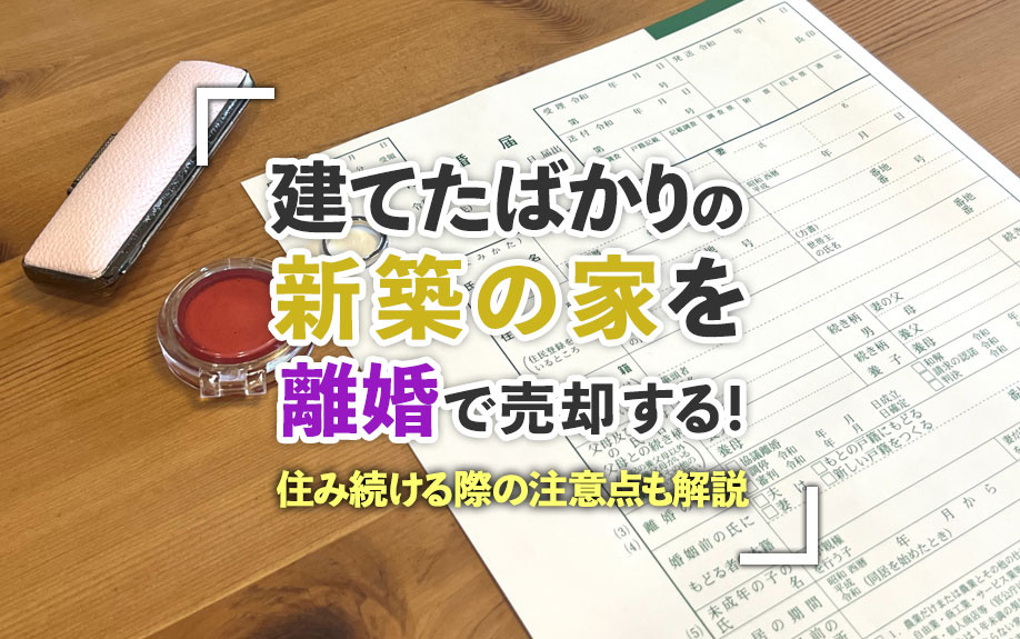 建てたばかりの新築の家を離婚で売却する！住み続ける際の注意点も解説の画像