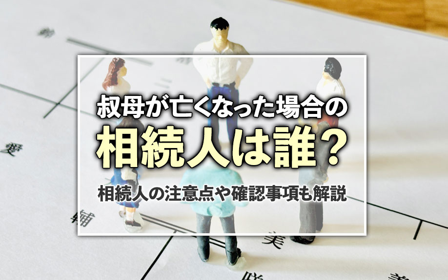 叔母が亡くなった場合の相続人は誰？相続人の注意点や確認事項も解説！の画像