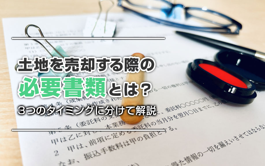 土地を売却する際の必要書類とは？3つのタイミングに分けて解説の画像