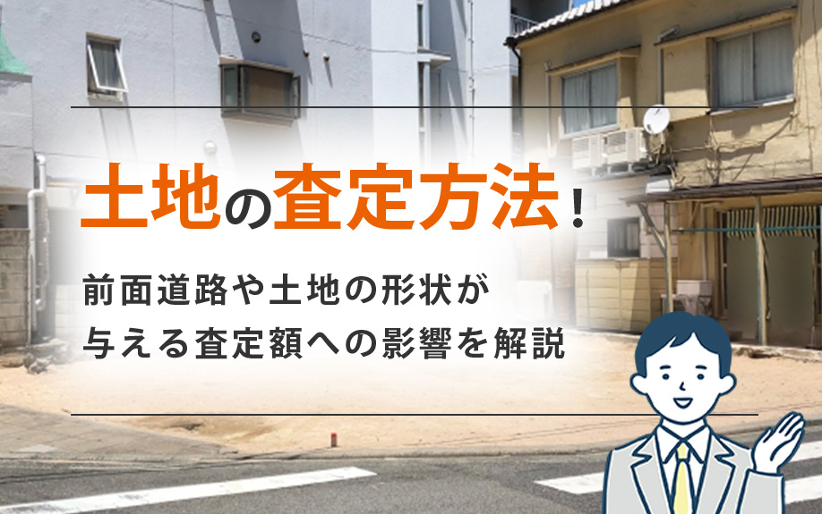 土地の査定方法！前面道路や土地の形状が与える査定額への影響を解説