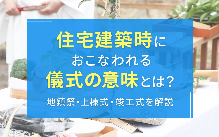 住宅建築時におこなわれる儀式の意味とは？地鎮祭・上棟式・竣工式を解説